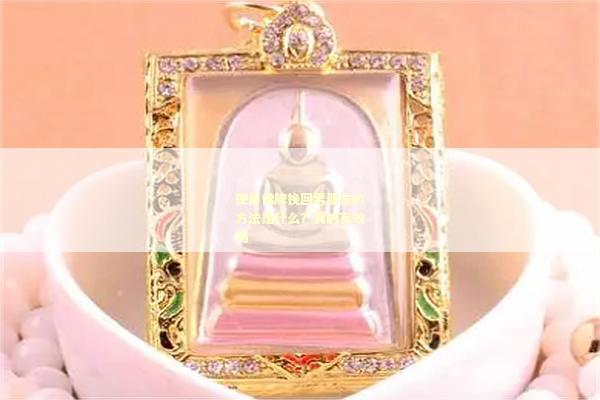 使用佛牌挽回男朋友的方法是什么？真的有效吗
