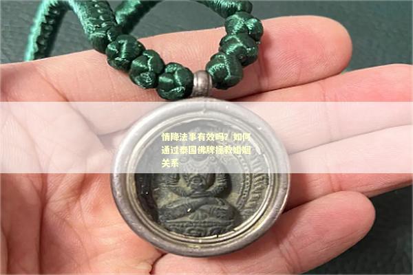 情降法事有效吗？如何通过泰国佛牌拯救婚姻关系