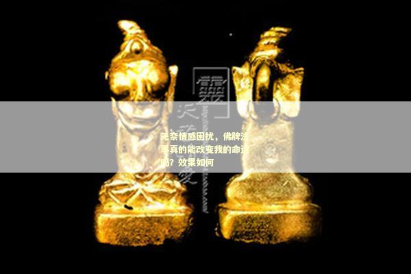 无奈情感困扰，佛牌法事真的能改变我的命运吗？效果如何