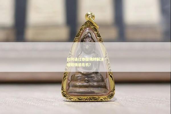 如何通过泰国佛牌解决婚姻情感危机？