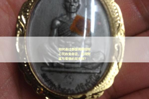 如何通过泰国佛牌招财心咒改变命运，实现财富与爱情的双丰收？