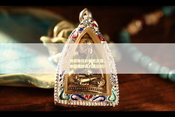 情感挽回的秘密武器，泰国佛牌真的灵验吗？