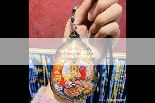 戴泰国佛牌能去别人家吗？我应该注意哪些事项？