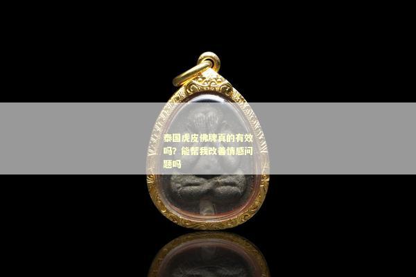 泰国虎皮佛牌真的有效吗？能帮我改善情感问题吗