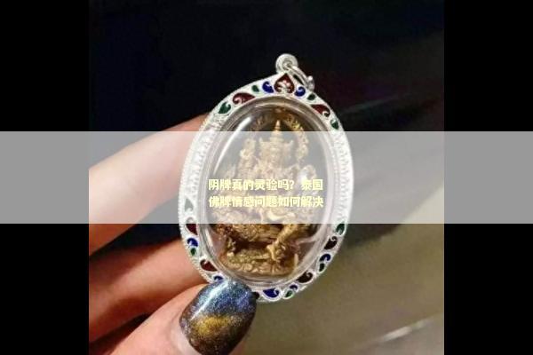 阴牌真的灵验吗？泰国佛牌情感问题如何解决