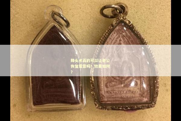 降头术真的可以让老公恢复爱意吗？效果如何？