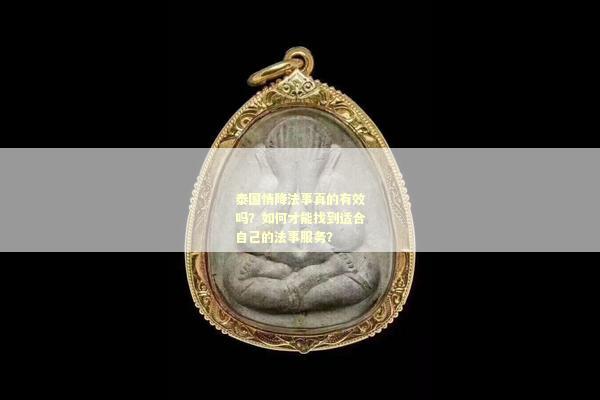 泰国情降法事真的有效吗？如何才能找到适合自己的法事服务？