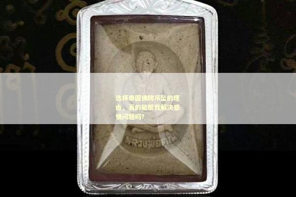 选择泰国佛牌吊坠的理由，真的能帮我解决感情问题吗？
