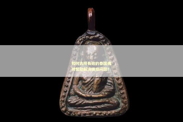 如何选择有效的泰国佛牌帮助解决情感问题？