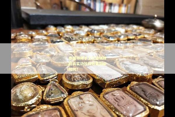 泰国师傅手工打造佛牌的真实功效和效果到底如何？