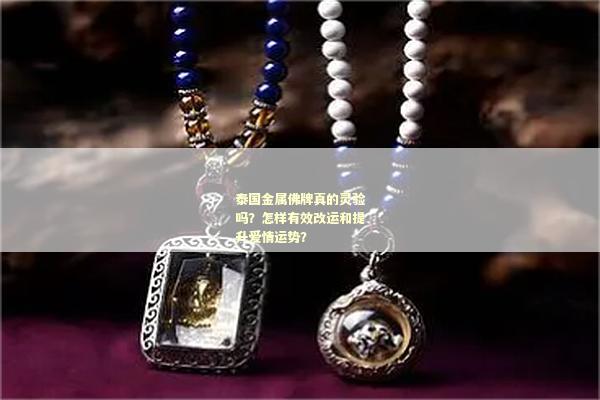 泰国金属佛牌真的灵验吗？怎样有效改运和提升爱情运势？