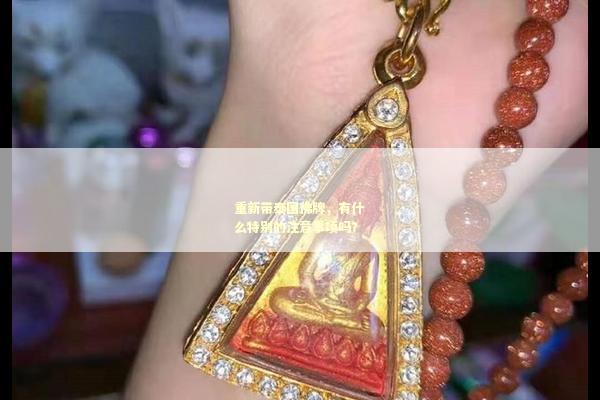重新带泰国佛牌，有什么特别的注意事项吗？