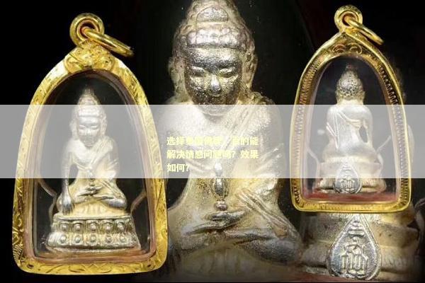 选择泰国佛牌，真的能解决情感问题吗？效果如何？