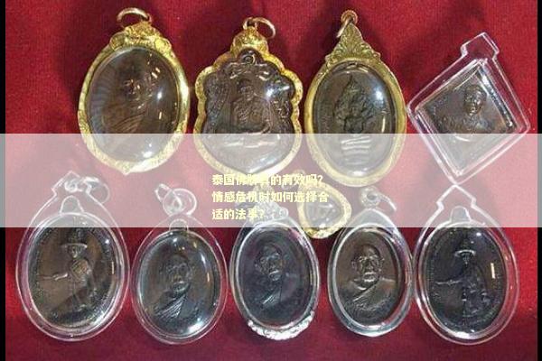 泰国佛牌真的有效吗？情感危机时如何选择合适的法事？