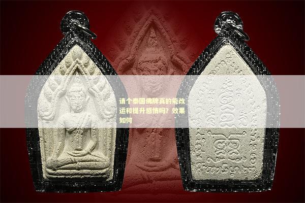 请个泰国佛牌真的能改运和提升感情吗？效果如何